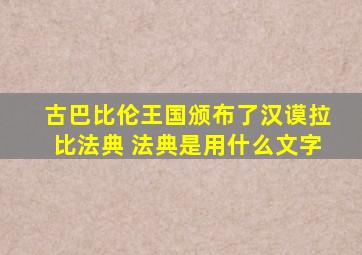 古巴比伦王国颁布了汉谟拉比法典 法典是用什么文字